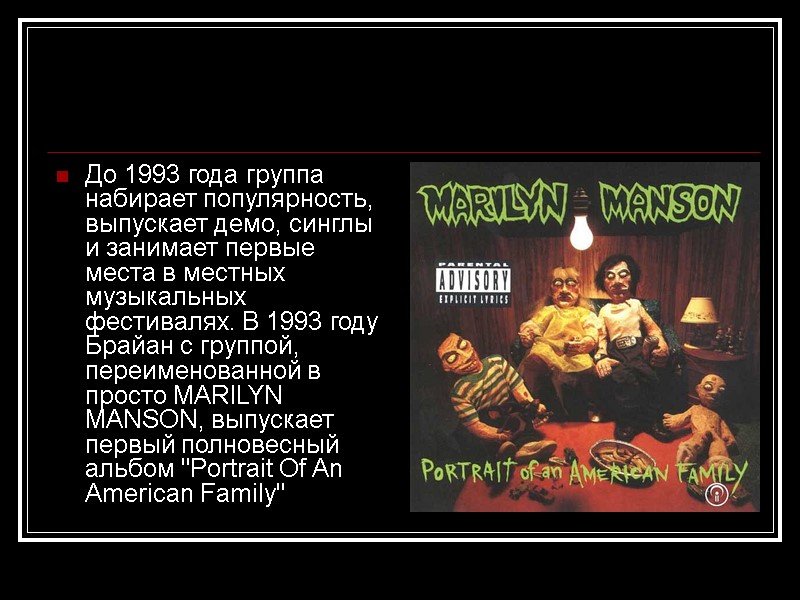 До 1993 года группа набирает популярность, выпускает демо, синглы и занимает первые места в